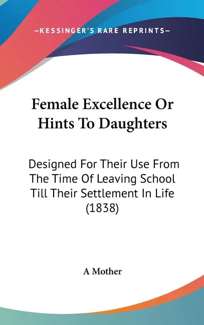 Female Excellence Or Hints To Daughters: Designed For Their Use From The Time Of Leaving School Till Their Settlement In Life (1838) - stevensbooks