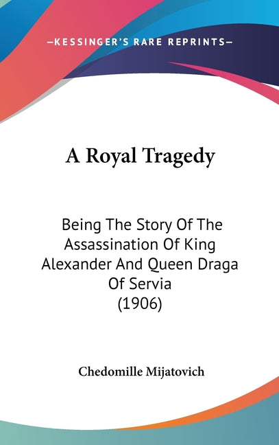 Royal Tragedy: Being The Story Of The Assassination Of King Alexander And Queen Draga Of Servia (1906) - Ingram