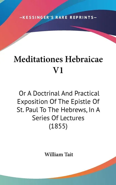 Meditationes Hebraicae V1: Or A Doctrinal And Practical Exposition Of The Epistle Of St. Paul To The Hebrews, In A Series Of Lectures (1855) - stevensbooks