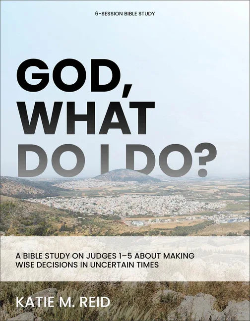 God, What Do I Do?: A Bible Study on Judges 1-5 about Making Wise Decisions in Uncertain Times - stevensbooks