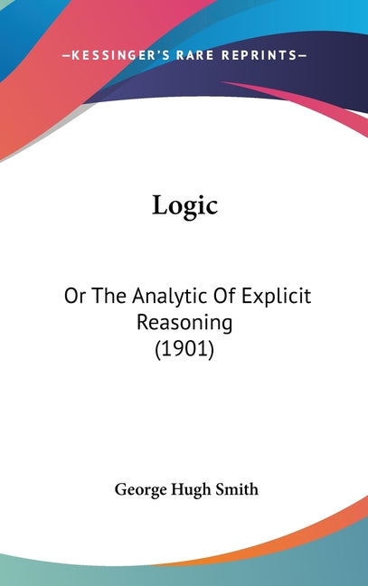 Logic: Or The Analytic Of Explicit Reasoning (1901) - Ingram