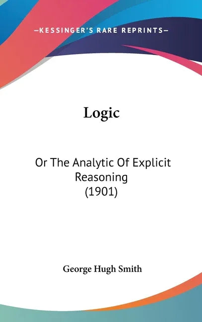 Logic: Or The Analytic Of Explicit Reasoning (1901) - stevensbooks