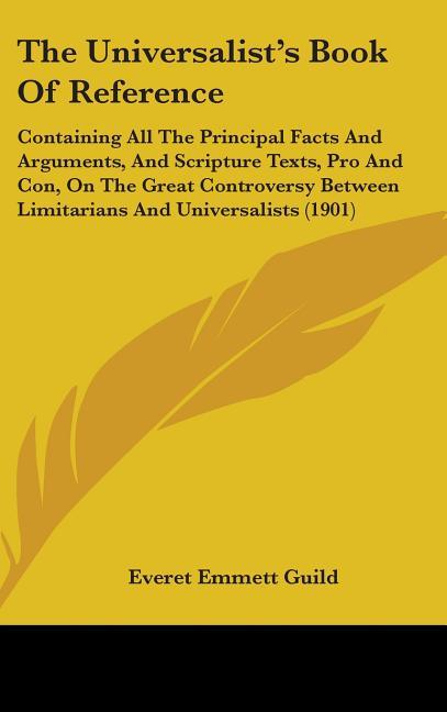 Universalist's Book Of Reference: Containing All The Principal Facts And Arguments, And Scripture Texts, Pro And Con, On The Great Controversy Between - stevensbooks