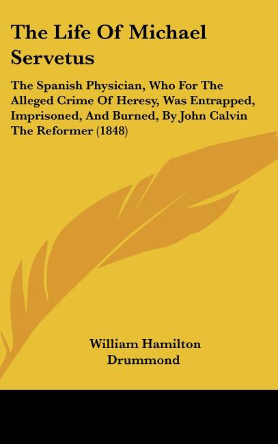 Life Of Michael Servetus: The Spanish Physician, Who For The Alleged Crime Of Heresy, Was Entrapped, Imprisoned, And Burned, By John Calvin The - Ingram