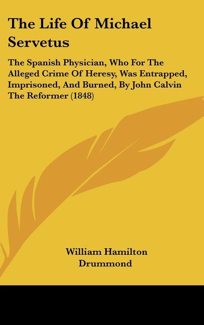 Life Of Michael Servetus: The Spanish Physician, Who For The Alleged Crime Of Heresy, Was Entrapped, Imprisoned, And Burned, By John Calvin The - stevensbooks