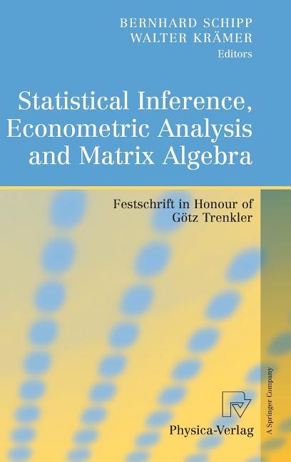 Statistical Inference, Econometric Analysis and Matrix Algebra: Festschrift in Honour of Götz Trenkler (2009) - stevensbooks