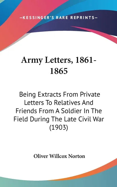 Army Letters, 1861-1865: Being Extracts From Private Letters To Relatives And Friends From A Soldier In The Field During The Late Civil War (1903) - stevensbooks