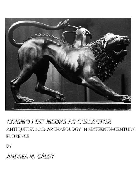 Cosimo I Deâ (Tm) Medici as Collector: Antiquities and Archaeology in Sixteenth-Century Florence - stevensbooks
