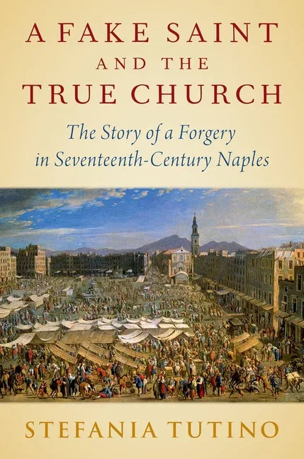 Fake Saint and the True Church: The Story of a Forgery in Seventeenth-Century Naples - stevensbooks