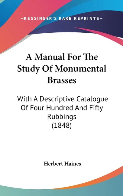 Manual For The Study Of Monumental Brasses: With A Descriptive Catalogue Of Four Hundred And Fifty Rubbings (1848) - stevensbooks