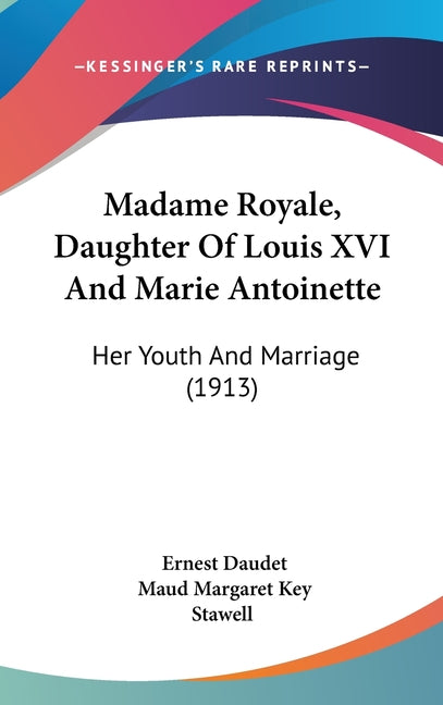 Madame Royale, Daughter Of Louis XVI And Marie Antoinette: Her Youth And Marriage (1913) - Ingram