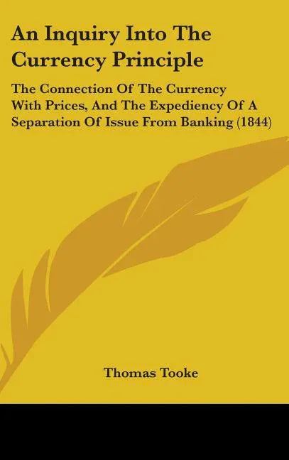 Inquiry Into The Currency Principle: The Connection Of The Currency With Prices, And The Expediency Of A Separation Of Issue From Banking (1844) - stevensbooks