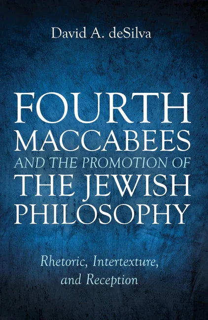Fourth Maccabees and the Promotion of the Jewish Philosophy: Rhetoric, Intertexture, and Reception - stevensbooks