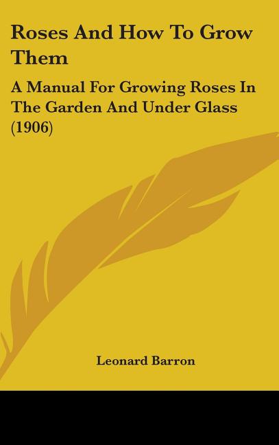 Roses And How To Grow Them: A Manual For Growing Roses In The Garden And Under Glass (1906) - Ingram