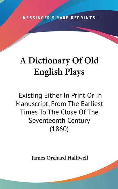 Dictionary Of Old English Plays: Existing Either In Print Or In Manuscript, From The Earliest Times To The Close Of The Seventeenth Century (1860) - stevensbooks