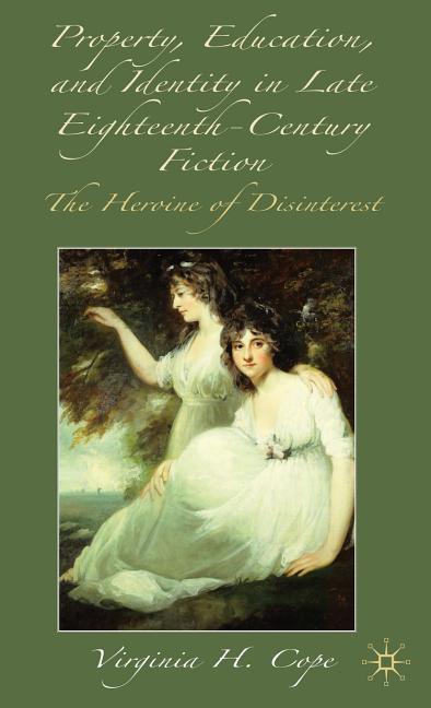 Property, Education and Identity in Late Eighteenth-Century Fiction: The Heroine of Disinterest (2009) - stevensbooks