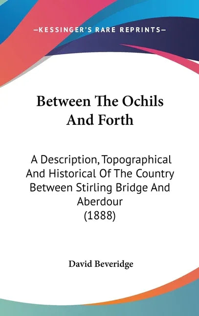 Between The Ochils And Forth: A Description, Topographical And Historical Of The Country Between Stirling Bridge And Aberdour (1888) - stevensbooks
