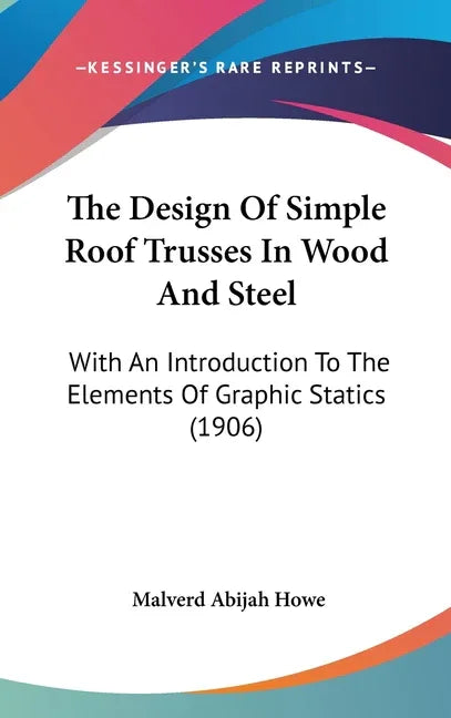Design Of Simple Roof Trusses In Wood And Steel: With An Introduction To The Elements Of Graphic Statics (1906) - stevensbooks