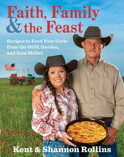 Faith, Family & the Feast: Recipes to Feed Your Crew from the Grill, Garden, and Iron Skillet - stevensbooks