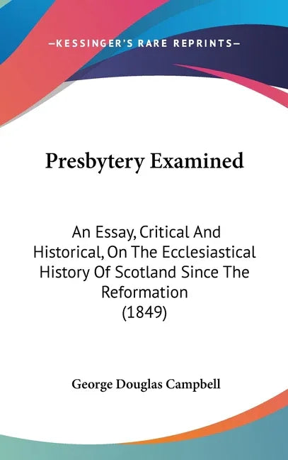 Presbytery Examined: An Essay, Critical And Historical, On The Ecclesiastical History Of Scotland Since The Reformation (1849) - stevensbooks