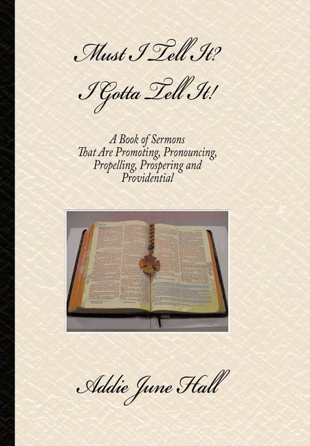 Must I Tell it? I Gotta Tell It!: A Book of Sermons that Are Promoting, Pronouncing, Propelling, Prospering and Providential - stevensbooks