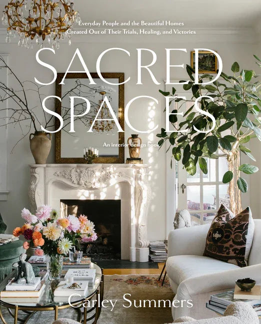 Sacred Spaces: Everyday People and the Beautiful Homes Created Out of Their Trials, Healing, and Victories - stevensbooks