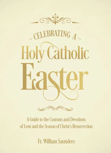 Celebrating a Holy Catholic Easter: A Guide to the Customs and Devotions of Lent and the Season of Christ's Resurrection - stevensbooks