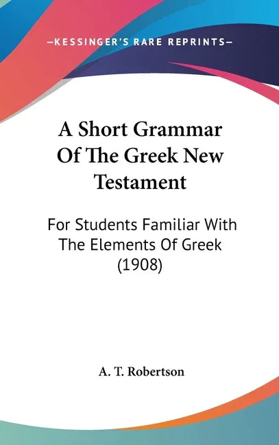 Short Grammar Of The Greek New Testament: For Students Familiar With The Elements Of Greek (1908) - stevensbooks