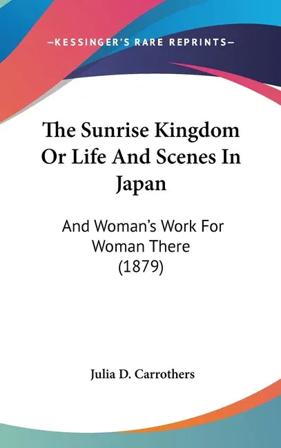 Sunrise Kingdom Or Life And Scenes In Japan: And Woman's Work For Woman There (1879) - stevensbooks