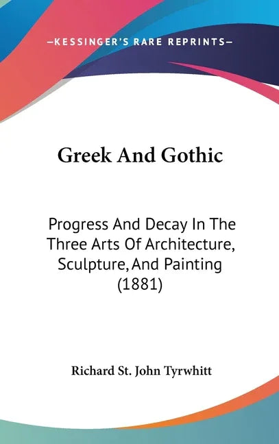 Greek And Gothic: Progress And Decay In The Three Arts Of Architecture, Sculpture, And Painting (1881) - stevensbooks