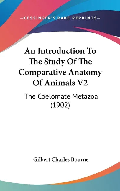 Introduction To The Study Of The Comparative Anatomy Of Animals V2: The Coelomate Metazoa (1902) - stevensbooks