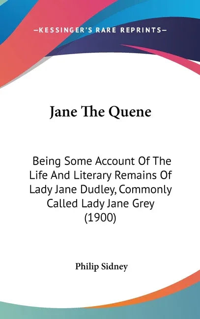 Jane The Quene: Being Some Account Of The Life And Literary Remains Of Lady Jane Dudley, Commonly Called Lady Jane Grey (1900) - stevensbooks