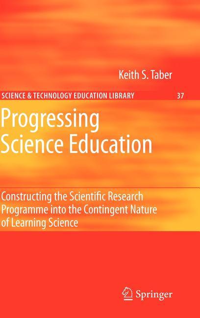 Progressing Science Education: Constructing the Scientific Research Programme Into the Contingent Nature of Learning Science (2009) - stevensbooks