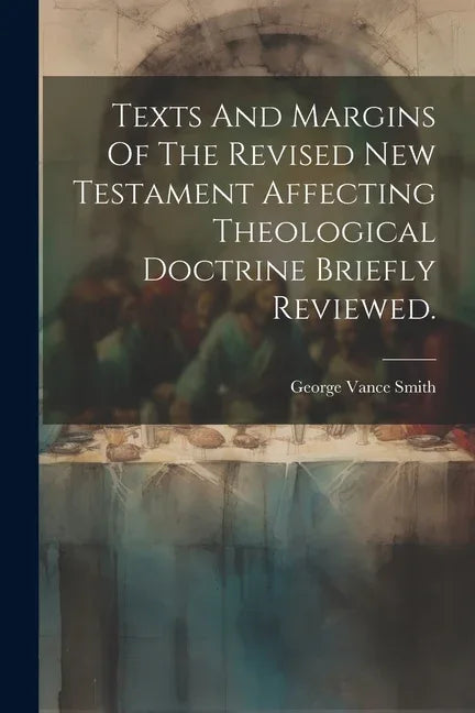Texts And Margins Of The Revised New Testament Affecting Theological Doctrine Briefly Reviewed. - stevensbooks