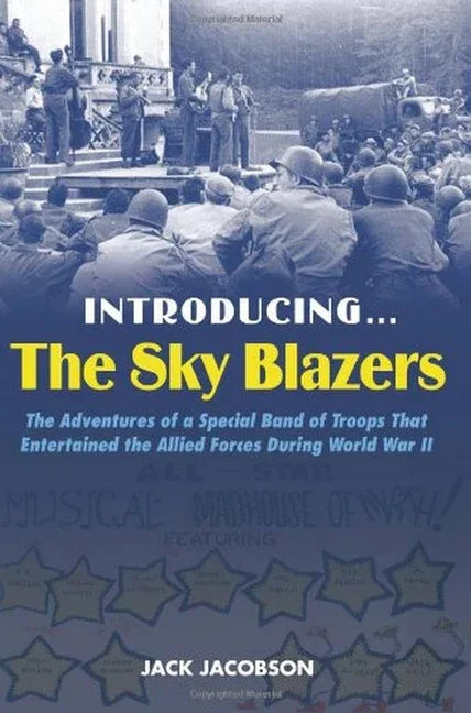 Introducing the Sky Blazers: The Adventures of a Special Band of Troops That Entertained the Allied Forces During World War II - stevensbooks