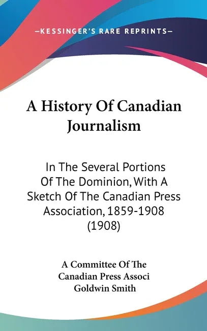 History Of Canadian Journalism: In The Several Portions Of The Dominion, With A Sketch Of The Canadian Press Association, 1859-1908 (1908) - stevensbooks