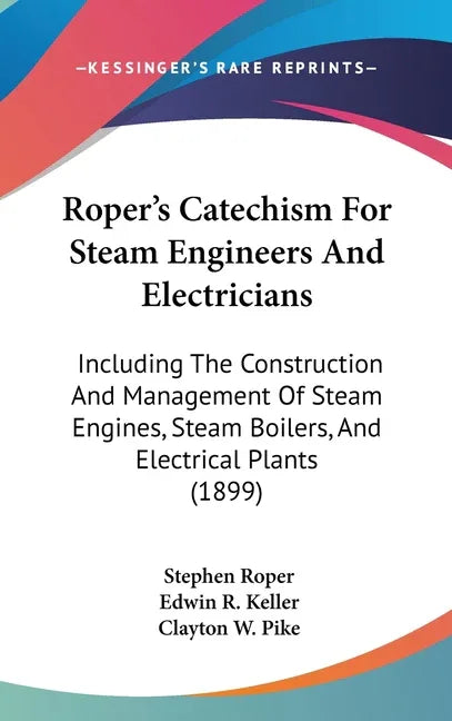 Roper's Catechism For Steam Engineers And Electricians: Including The Construction And Management Of Steam Engines, Steam Boilers, And Electrical Plan - stevensbooks