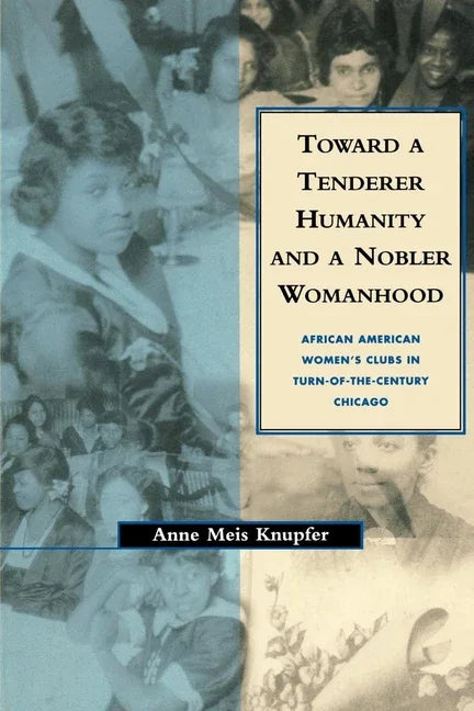 Toward a Tenderer Humanity and a Nobler Womanhood: African American Women's Clubs in Turn-Of-The-Century Chicago - stevensbooks