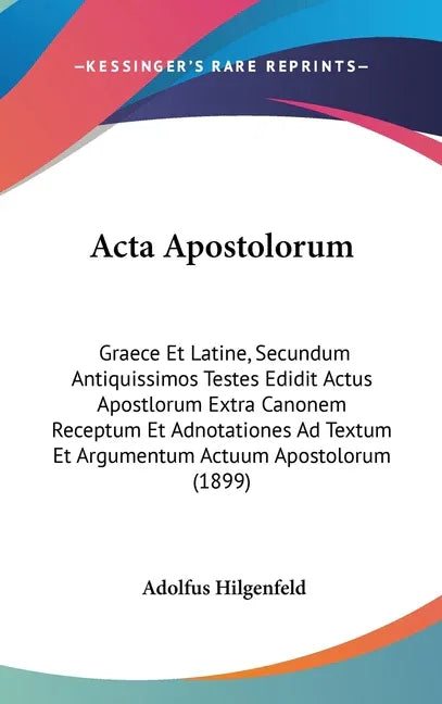 Acta Apostolorum: Graece Et Latine, Secundum Antiquissimos Testes Edidit Actus Apostlorum Extra Canonem Receptum Et Adnotationes Ad Text - stevensbooks