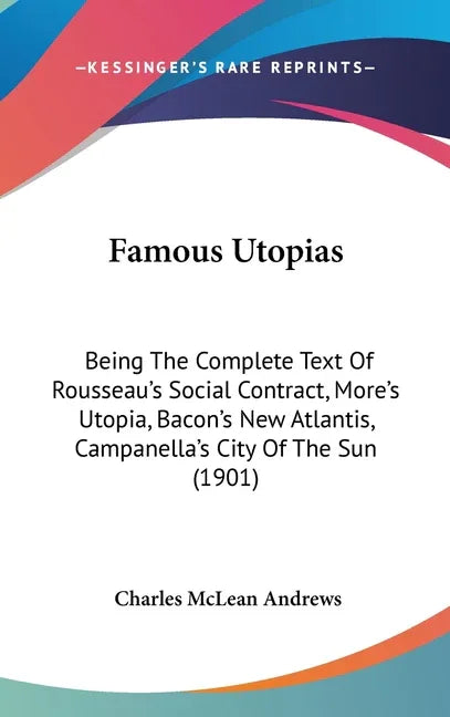 Famous Utopias: Being The Complete Text Of Rousseau's Social Contract, More's Utopia, Bacon's New Atlantis, Campanella's City Of The Sun (1901) - stevensbooks