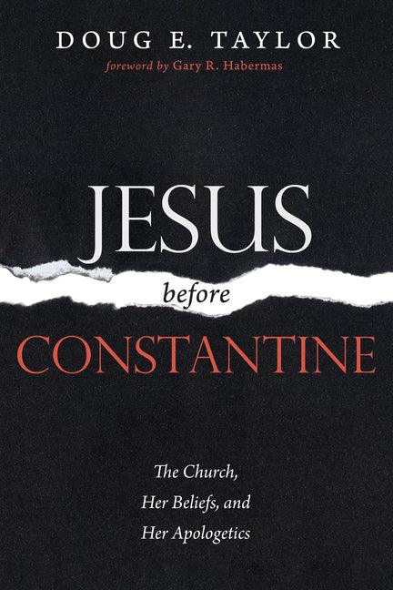 Jesus Before Constantine: The Church, Her Beliefs, and Her Apologetics - stevensbooks