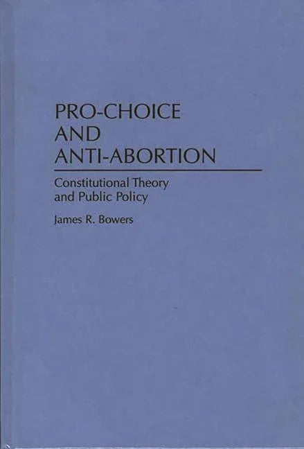 Pro-Choice and Anti-Abortion: Constitutional Theory and Public Policy - stevensbooks