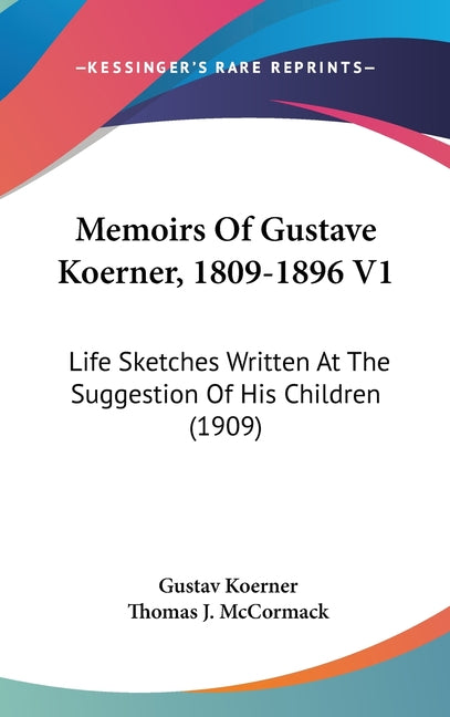 Memoirs Of Gustave Koerner, 1809-1896 V1: Life Sketches Written At The Suggestion Of His Children (1909) - Ingram
