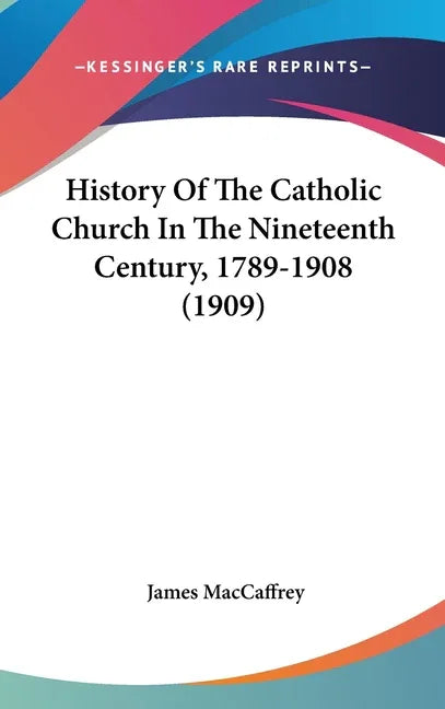 History Of The Catholic Church In The Nineteenth Century, 1789-1908 (1909) - stevensbooks