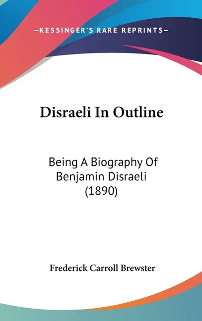 Disraeli In Outline: Being A Biography Of Benjamin Disraeli (1890) - stevensbooks