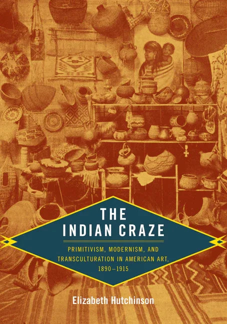 Indian Craze: Primitivism, Modernism, and Transculturation in American Art, 1890-1915 - stevensbooks