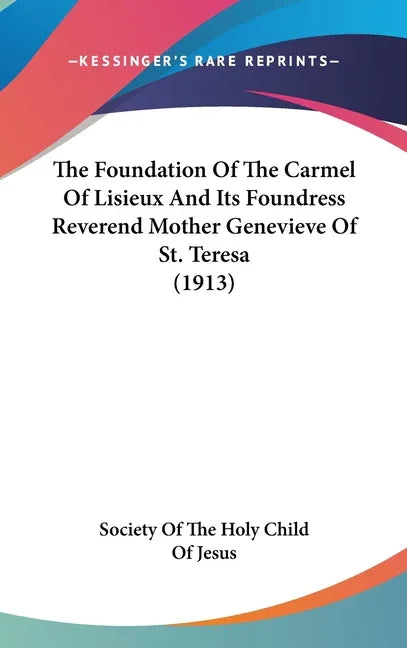 Foundation Of The Carmel Of Lisieux And Its Foundress Reverend Mother Genevieve Of St. Teresa (1913) - stevensbooks