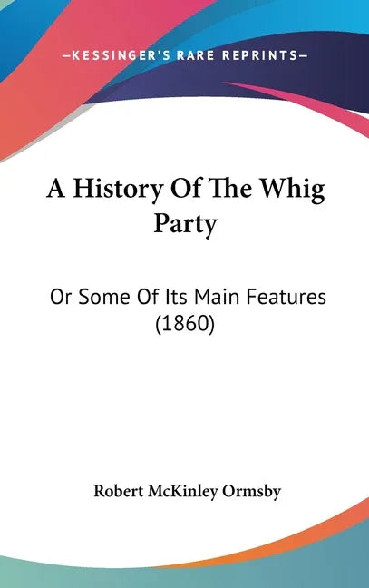 History Of The Whig Party: Or Some Of Its Main Features (1860) - stevensbooks
