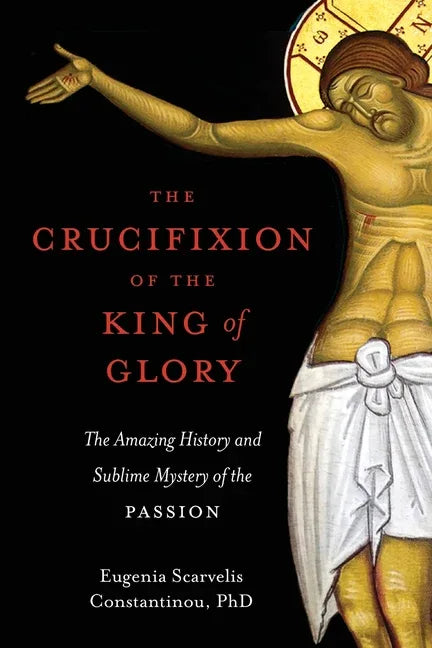 Crucifixion of the King of Glory: The Amazing History and Sublime Mystery of the Passion - stevensbooks