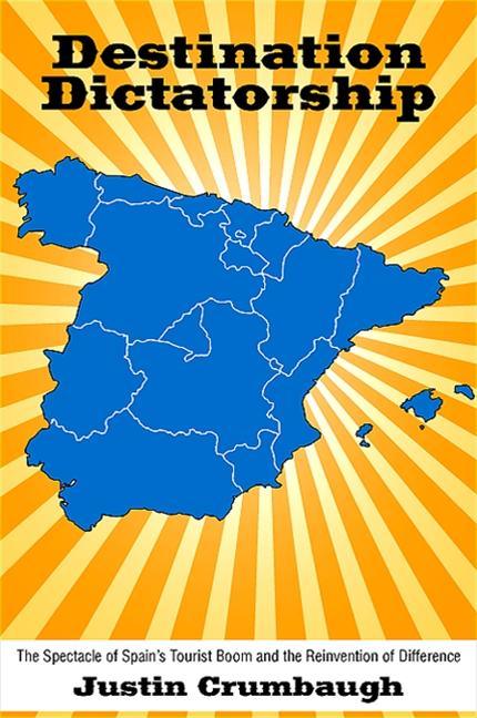 Destination Dictatorship: The Spectacle of Spain's Tourist Boom and the Reinvention of Difference - stevensbooks